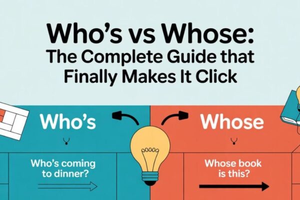 Who's vs Whose: The Complete Guide to Getting It Right Every Time