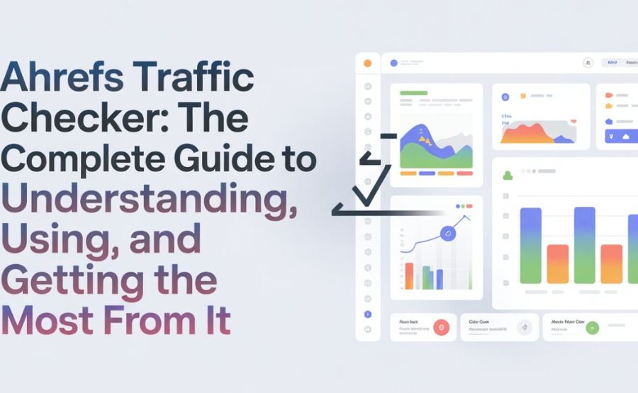 Ahref Traffic Checker: The Complete Guide to Understanding and Using It in 2026